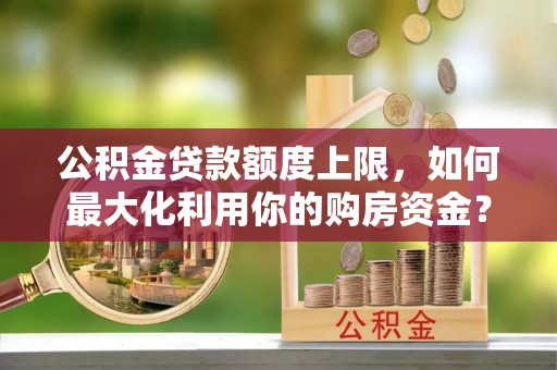 金峰公积金贷款额度上限，如何最大化利用你的购房资金？