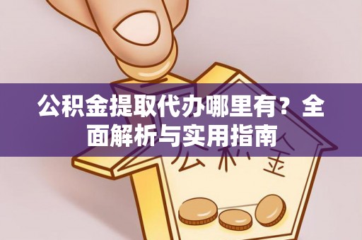 金峰公积金提取代办哪里有？全面解析与实用指南