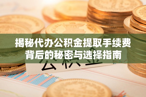 金峰揭秘代办公积金提取手续费背后的秘密与选择指南