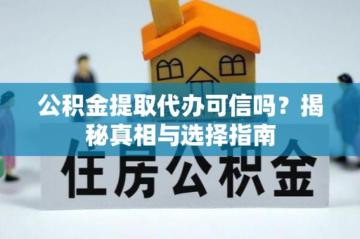 金峰公积金提取代办可信吗？揭秘真相与选择指南