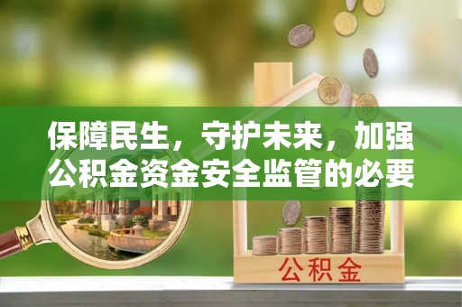 金峰保障民生，守护未来，加强公积金资金安全监管的必要性与实践