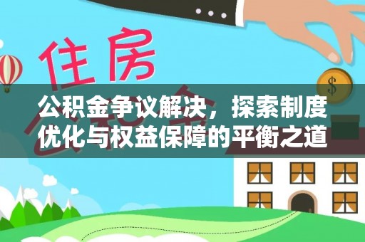 金峰公积金争议解决，探索制度优化与权益保障的平衡之道