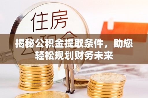 金峰揭秘公积金提取条件，助您轻松规划财务未来