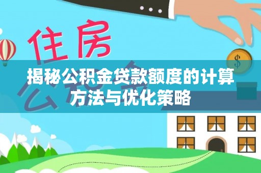金峰揭秘公积金贷款额度的计算方法与优化策略