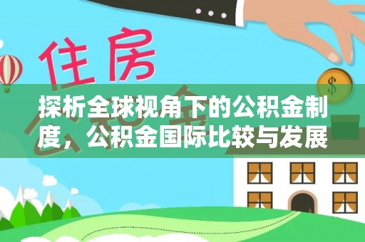 金峰探析全球视角下的公积金制度，公积金国际比较与发展趋势