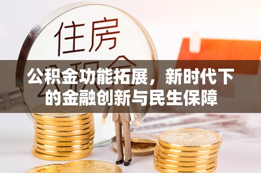 金峰公积金功能拓展，新时代下的金融创新与民生保障