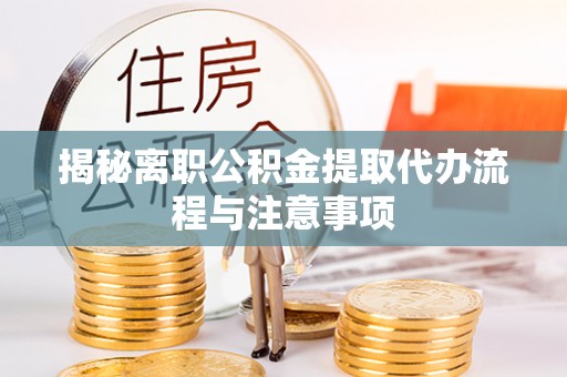 金峰揭秘离职公积金提取代办流程与注意事项