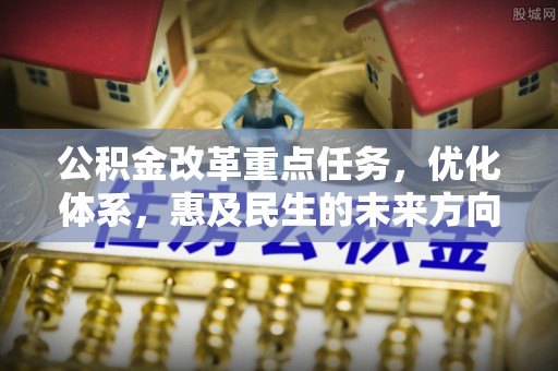 金峰公积金改革重点任务，优化体系，惠及民生的未来方向