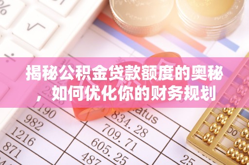 金峰揭秘公积金贷款额度的奥秘，如何优化你的财务规划