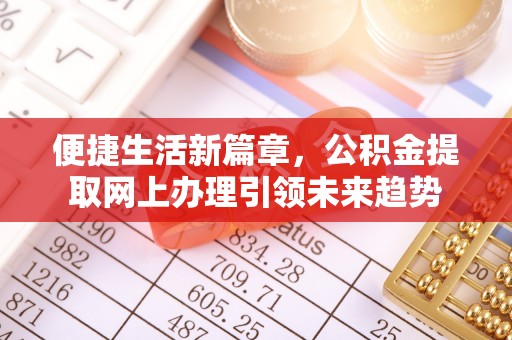 金峰便捷生活新篇章，公积金提取网上办理引领未来趋势