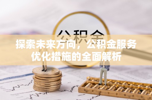 金峰探索未来方向，公积金服务优化措施的全面解析