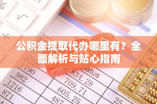金峰公积金提取代办哪里有？全面解析与贴心指南