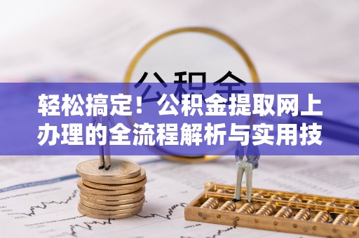 金峰轻松搞定！公积金提取网上办理的全流程解析与实用技巧
