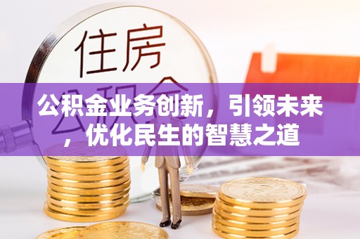 金峰公积金业务创新，引领未来，优化民生的智慧之道