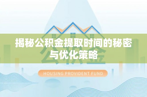 金峰揭秘公积金提取时间的秘密与优化策略