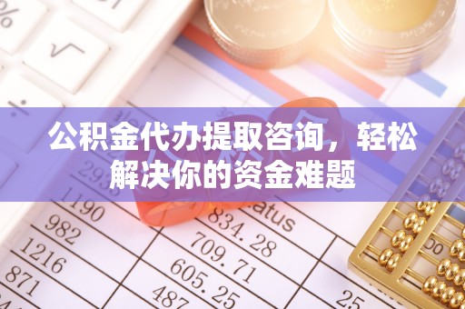 金峰公积金代办提取咨询，轻松解决你的资金难题
