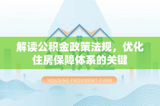 金峰解读公积金政策法规，优化住房保障体系的关键