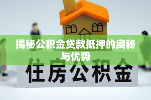 金峰揭秘公积金贷款抵押的奥秘与优势