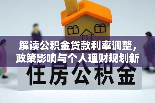金峰解读公积金贷款利率调整，政策影响与个人理财规划新思路