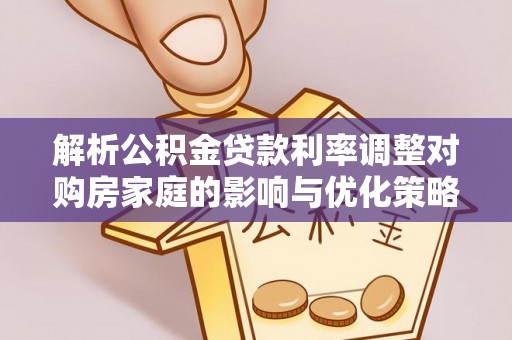 金峰解析公积金贷款利率调整对购房家庭的影响与优化策略