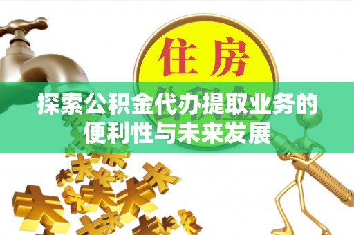 金峰探索公积金代办提取业务的便利性与未来发展