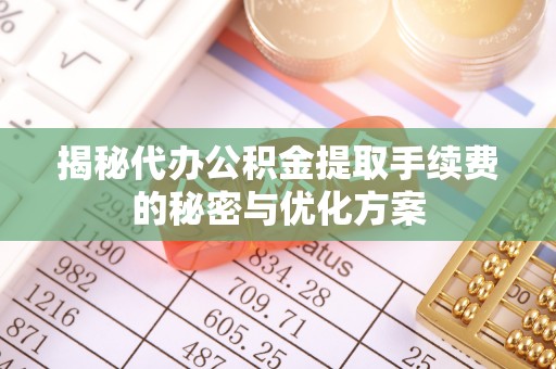 金峰揭秘代办公积金提取手续费的秘密与优化方案