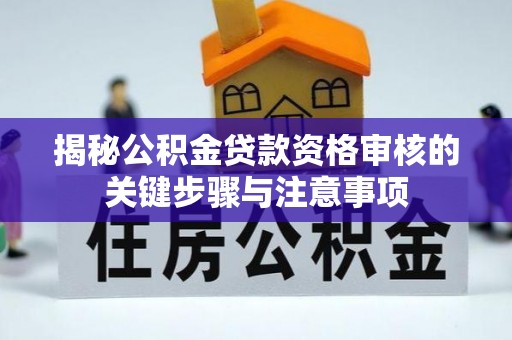 金峰揭秘公积金贷款资格审核的关键步骤与注意事项
