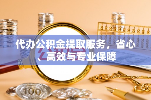 金峰代办公积金提取服务，省心、高效与专业保障
