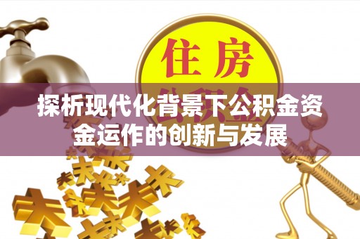 金峰探析现代化背景下公积金资金运作的创新与发展