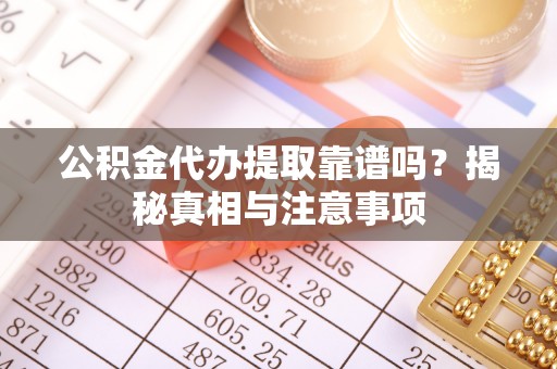 金峰公积金代办提取靠谱吗？揭秘真相与注意事项