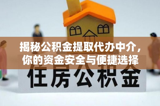 金峰揭秘公积金提取代办中介，你的资金安全与便捷选择