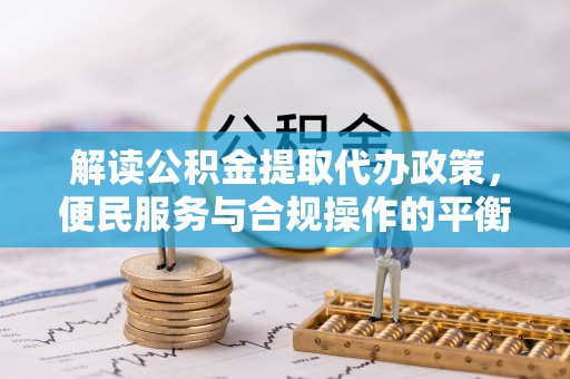 金峰解读公积金提取代办政策，便民服务与合规操作的平衡之道