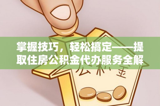 金峰掌握技巧，轻松搞定——提取住房公积金代办服务全解析