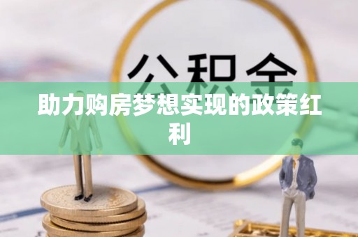 金峰助力购房梦想实现的政策红利