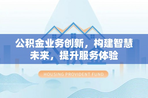 金峰公积金业务创新，构建智慧未来，提升服务体验