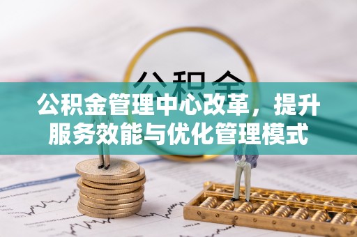金峰公积金管理中心改革，提升服务效能与优化管理模式