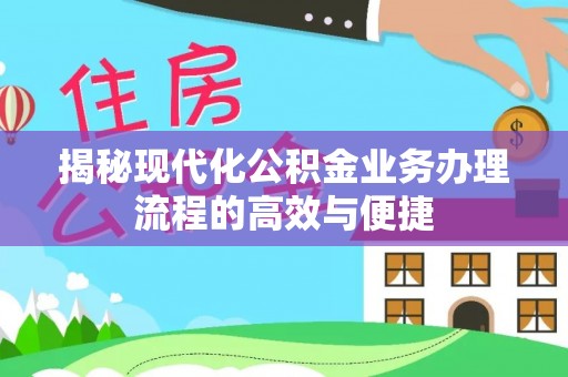 金峰揭秘现代化公积金业务办理流程的高效与便捷