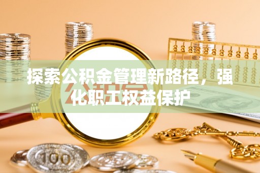 金峰探索公积金管理新路径，强化职工权益保护