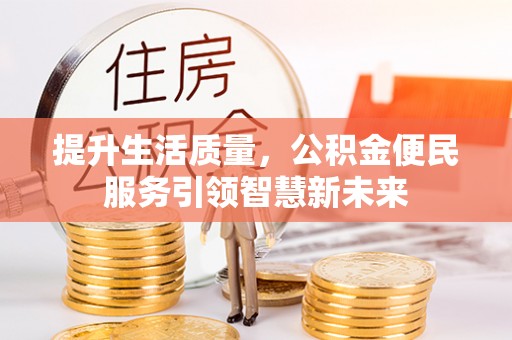 金峰提升生活质量，公积金便民服务引领智慧新未来
