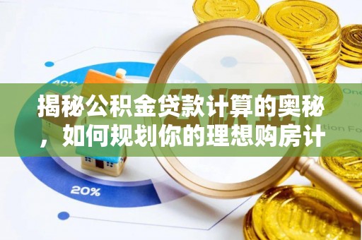 金峰揭秘公积金贷款计算的奥秘，如何规划你的理想购房计划