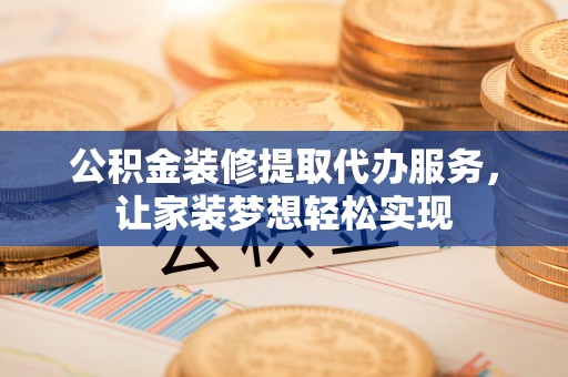 金峰公积金装修提取代办服务，让家装梦想轻松实现