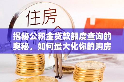 金峰揭秘公积金贷款额度查询的奥秘，如何最大化你的购房资金