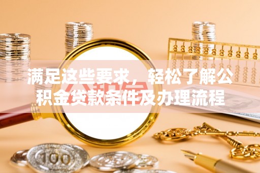 金峰满足这些要求，轻松了解公积金贷款条件及办理流程