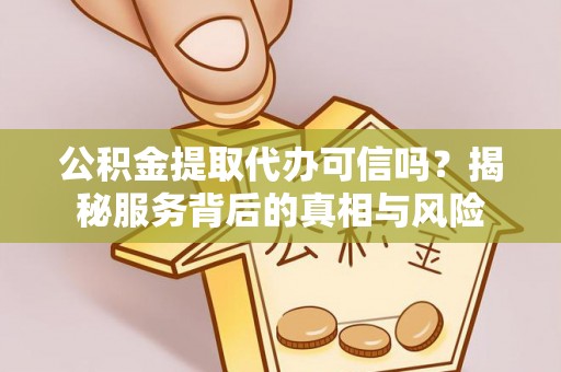 金峰公积金提取代办可信吗？揭秘服务背后的真相与风险