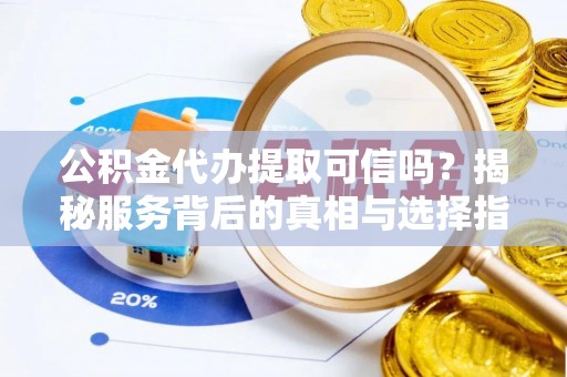 金峰公积金代办提取可信吗？揭秘服务背后的真相与选择指南