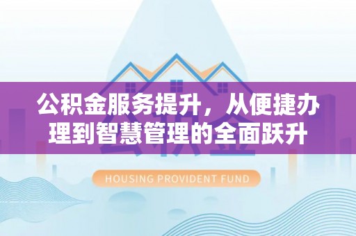 金峰公积金服务提升，从便捷办理到智慧管理的全面跃升