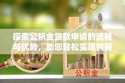 金峰探索公积金贷款申请的流程与优势，助您轻松实现购房梦想