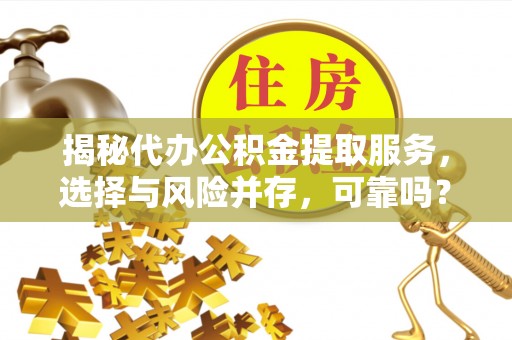 金峰揭秘代办公积金提取服务，选择与风险并存，可靠吗？