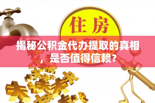 金峰揭秘公积金代办提取的真相，是否值得信赖？