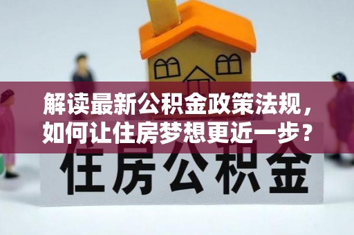 金峰解读最新公积金政策法规，如何让住房梦想更近一步？